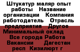 Штукатур-маляр опыт работы › Название организации ­ Компания-работодатель › Отрасль предприятия ­ Другое › Минимальный оклад ­ 1 - Все города Работа » Вакансии   . Дагестан респ.,Кизилюрт г.